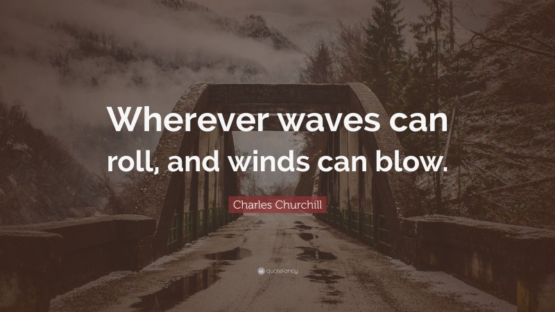 Charles Churchill Quote: “Wherever waves can roll, and winds can blow.”
