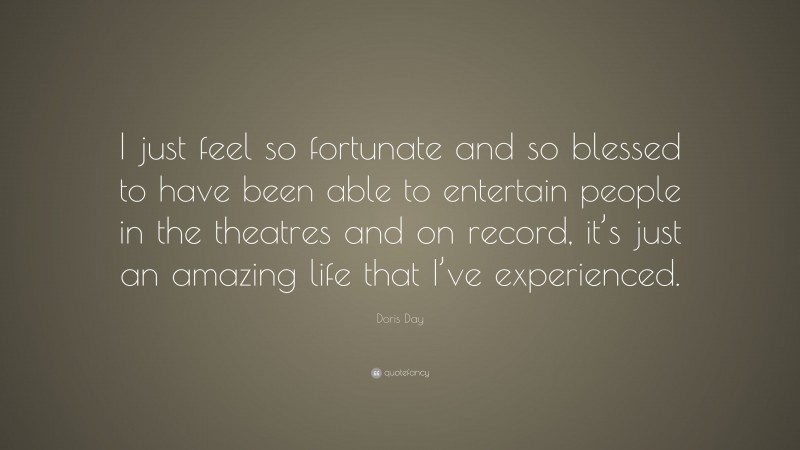 Doris Day Quote: “I just feel so fortunate and so blessed to have been able to entertain people in the theatres and on record, it’s just an amazing life that I’ve experienced.”