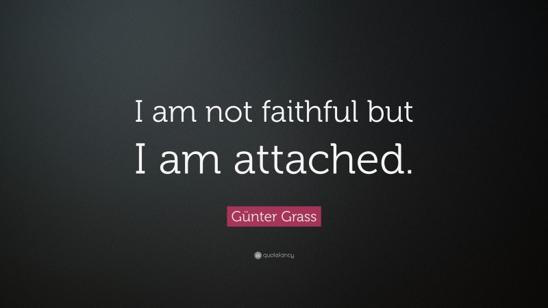 Günter Grass Quote: “I am not faithful but I am attached.”