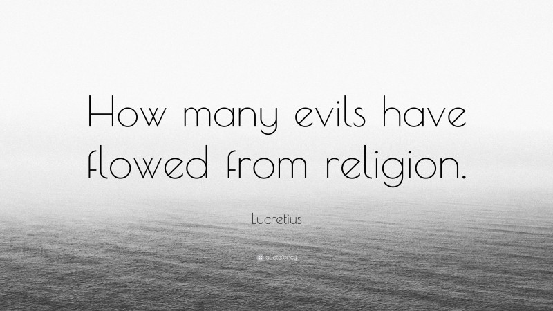 Lucretius Quote: “How many evils have flowed from religion.”