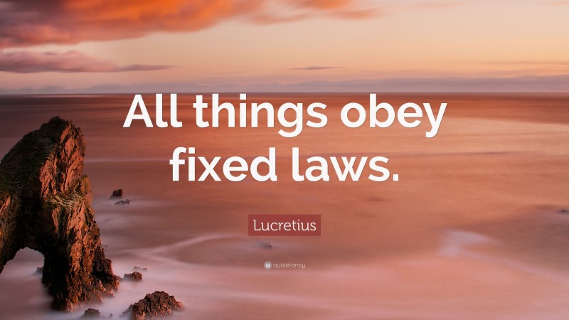 Lucretius Quote: “All things obey fixed laws.”