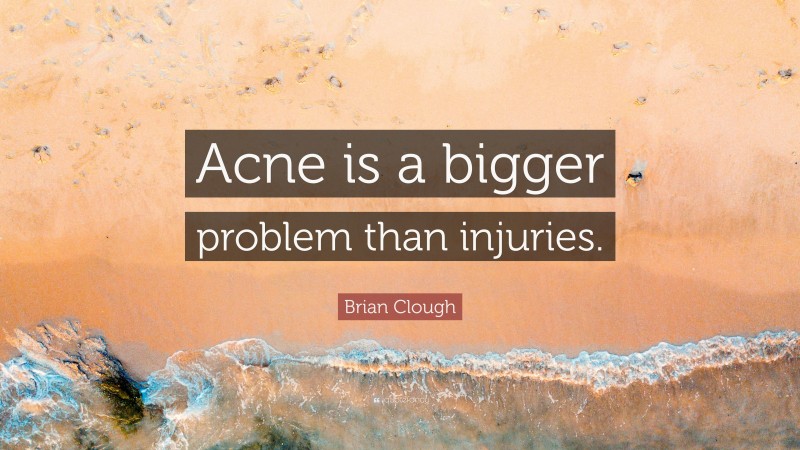 Brian Clough Quote: “Acne is a bigger problem than injuries.”