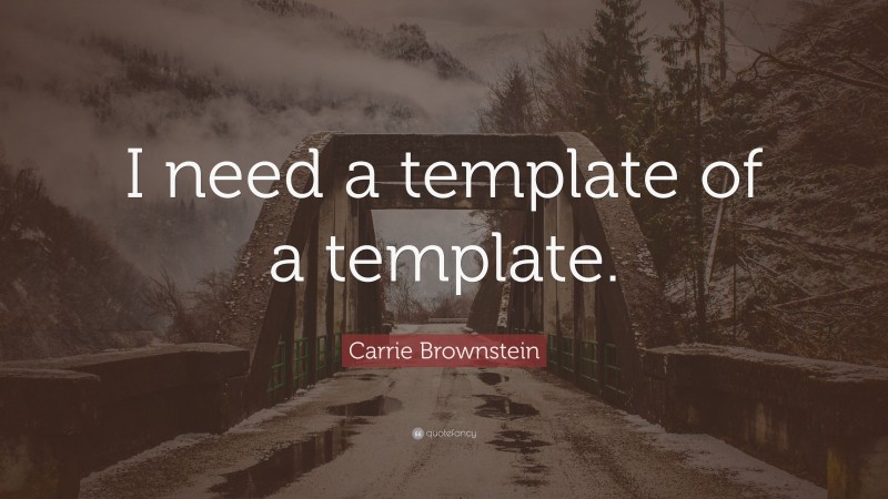 Carrie Brownstein Quote: “I need a template of a template.”