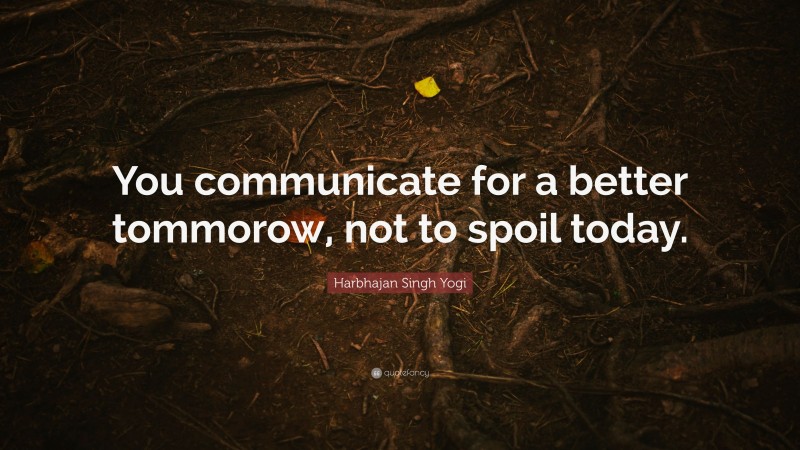 Harbhajan Singh Yogi Quote: “You communicate for a better tommorow, not to spoil today.”