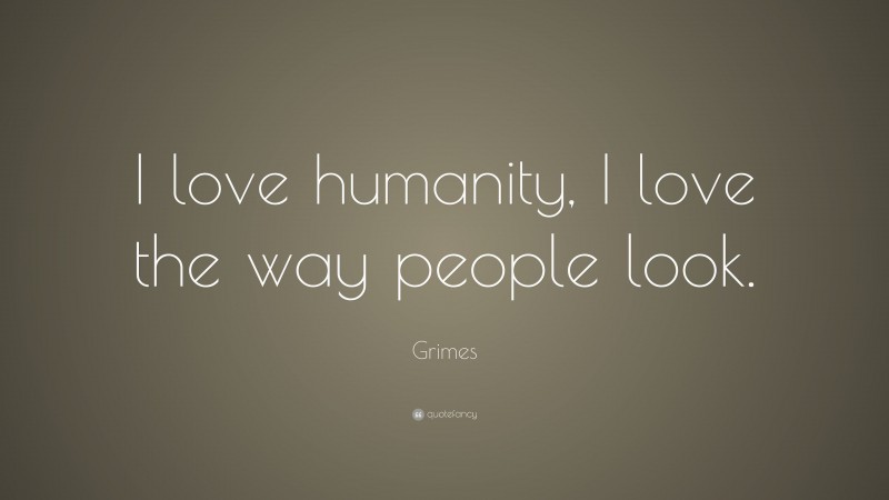 Grimes Quote: “I love humanity, I love the way people look.”