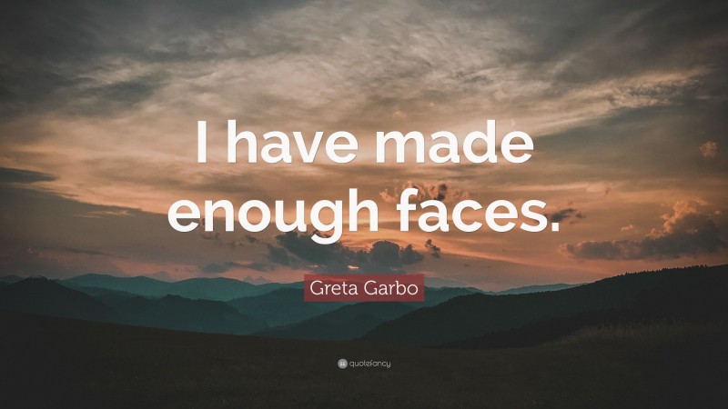 Greta Garbo Quote: “I have made enough faces.”