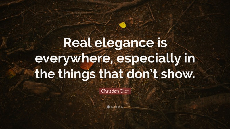 Christian Dior Quote: “Real elegance is everywhere, especially in the things that don’t show.”