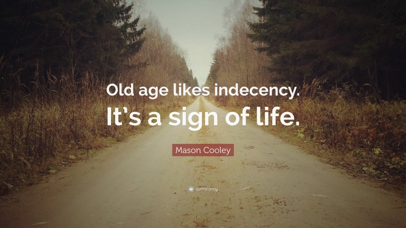 Mason Cooley Quote: “Old age likes indecency. It’s a sign of life.”