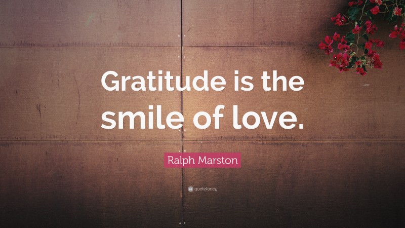 Ralph Marston Quote: “Gratitude is the smile of love.”