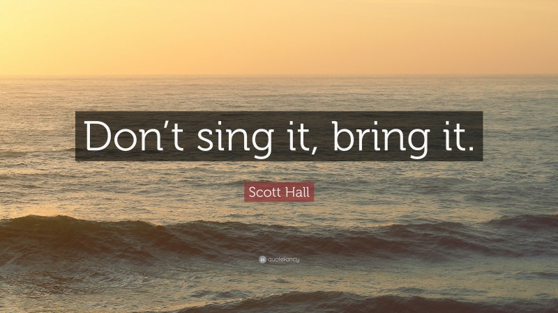 Scott Hall Quote: “Don’t sing it, bring it.”