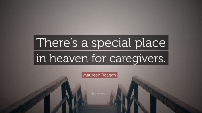 Maureen Reagan Quote: “There’s a special place in heaven for caregivers.”