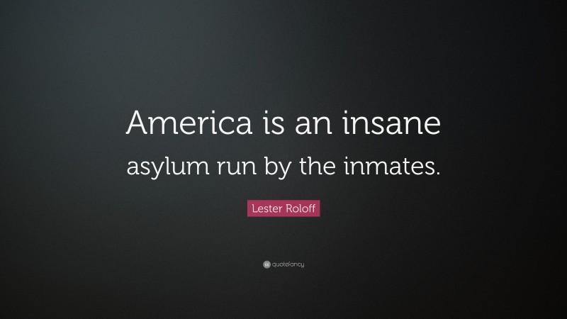 Lester Roloff Quote: “America is an insane asylum run by the inmates.”