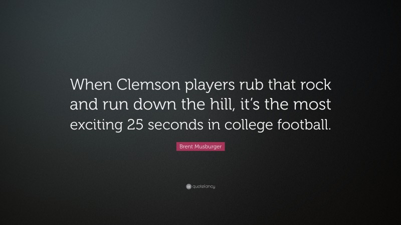 Brent Musburger Quote: “When Clemson players rub that rock and run down the hill, it’s the most exciting 25 seconds in college football.”