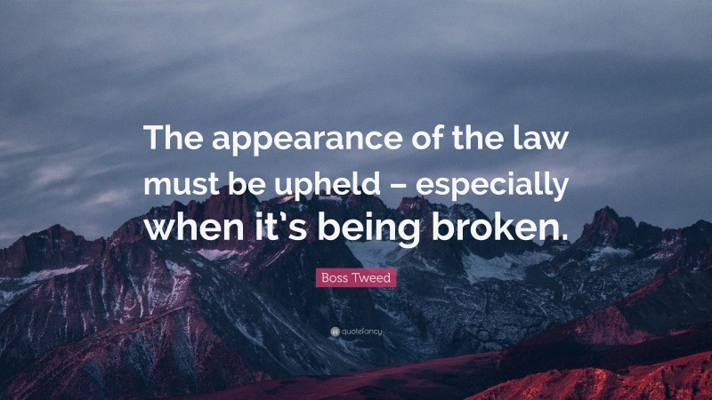 Boss Tweed Quote: “The appearance of the law must be upheld – especially when it’s being broken.”