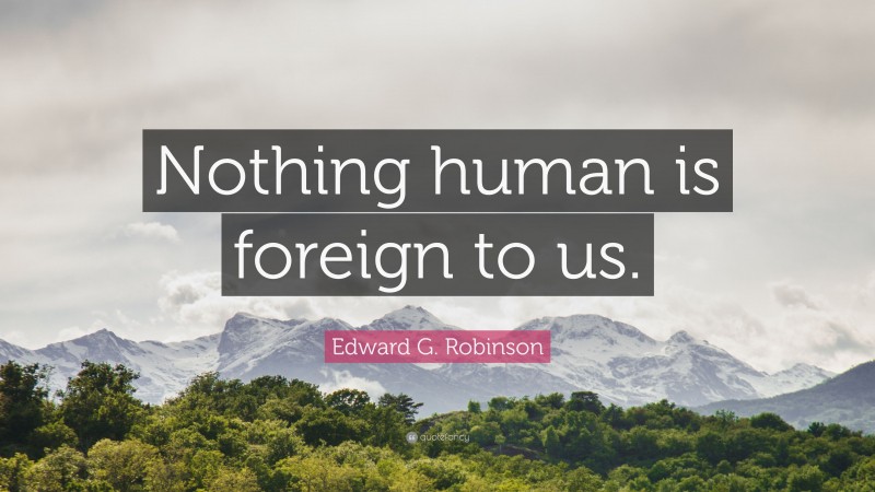 Edward G. Robinson Quote: “Nothing human is foreign to us.”