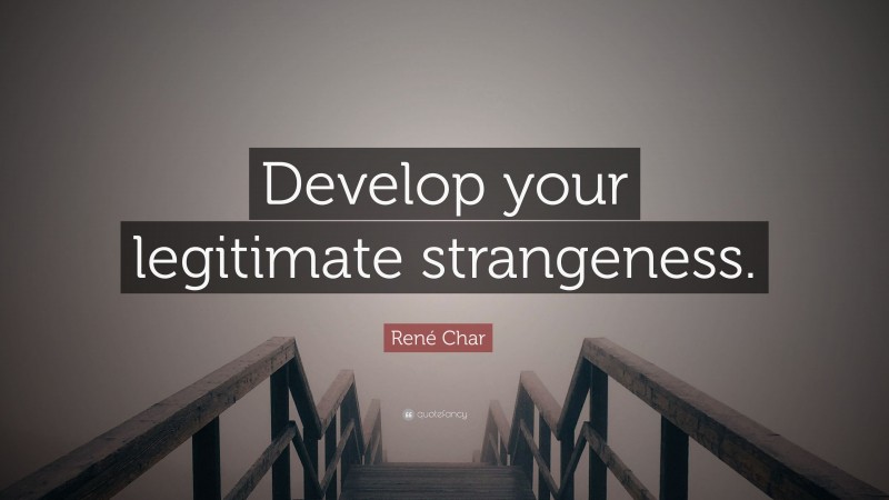 René Char Quote: “Develop your legitimate strangeness.”