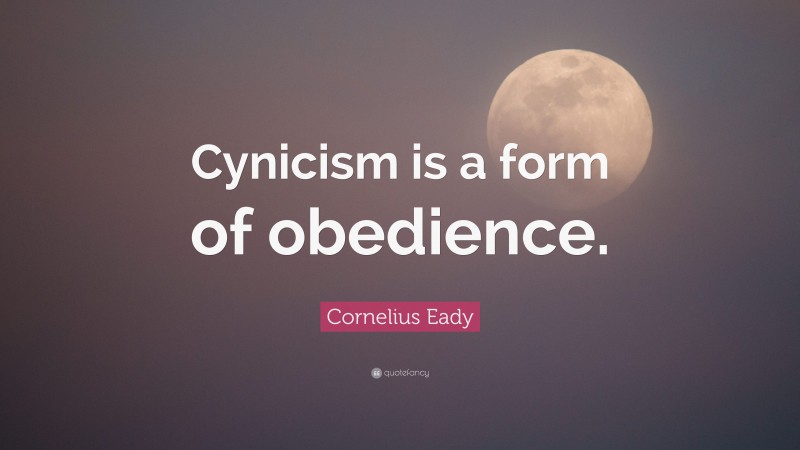 Cornelius Eady Quote: “Cynicism is a form of obedience.”