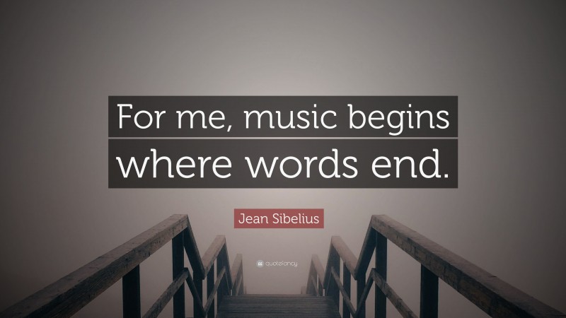 Jean Sibelius Quote: “For me, music begins where words end.”