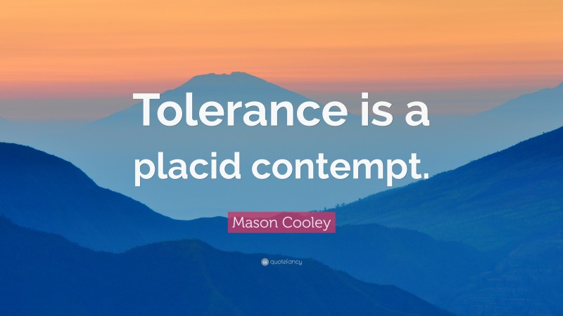 Mason Cooley Quote: “Tolerance is a placid contempt.”