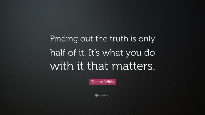 Tristan Wilds Quote: “Finding out the truth is only half of it. It’s what you do with it that matters.”