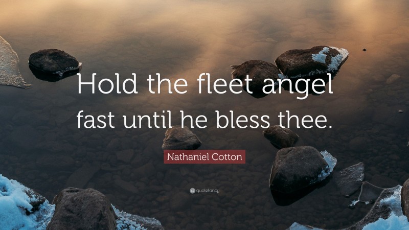 Nathaniel Cotton Quote: “Hold the fleet angel fast until he bless thee.”