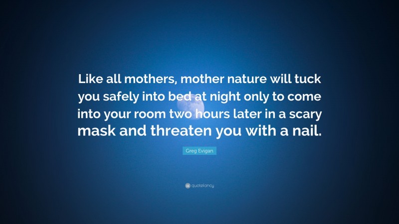 Greg Evigan Quote: “Like all mothers, mother nature will tuck you safely into bed at night only to come into your room two hours later in a scary mask and threaten you with a nail.”