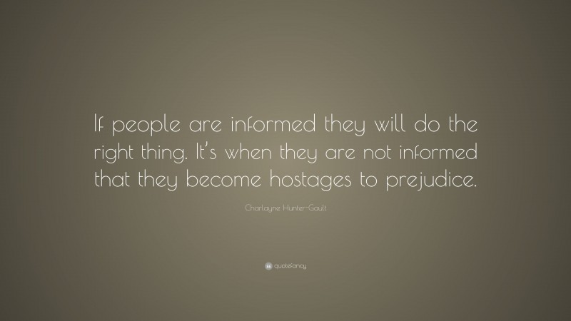 Charlayne Hunter-Gault Quote: “If people are informed they will do the right thing. It’s when they are not informed that they become hostages to prejudice.”