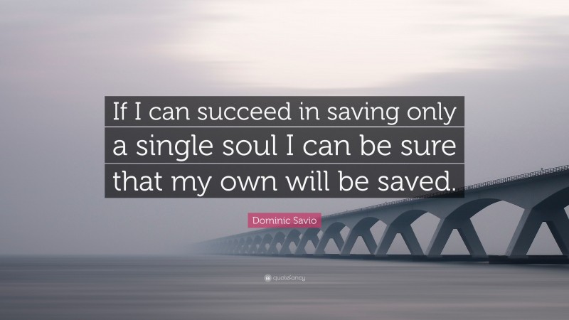 Dominic Savio Quote: “If I can succeed in saving only a single soul I can be sure that my own will be saved.”
