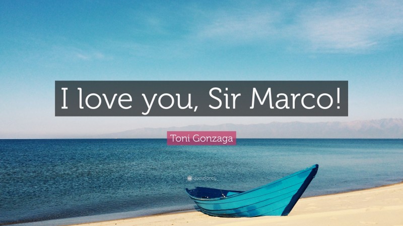 Toni Gonzaga Quote: “I love you, Sir Marco!”