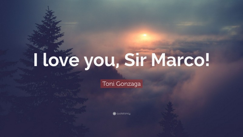 Toni Gonzaga Quote: “I love you, Sir Marco!”