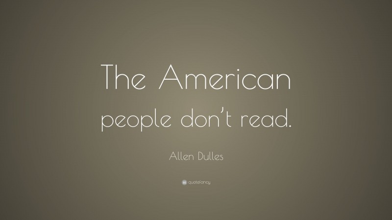 Allen Dulles Quote: “The American people don’t read.”