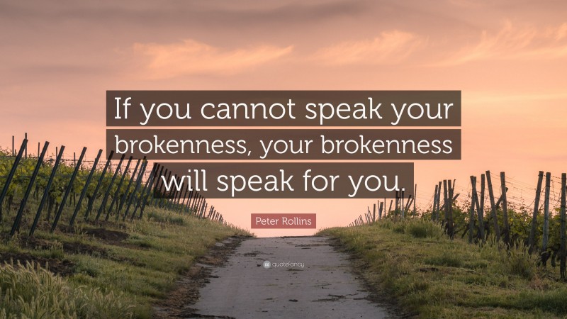 Peter Rollins Quote: “If you cannot speak your brokenness, your brokenness will speak for you.”