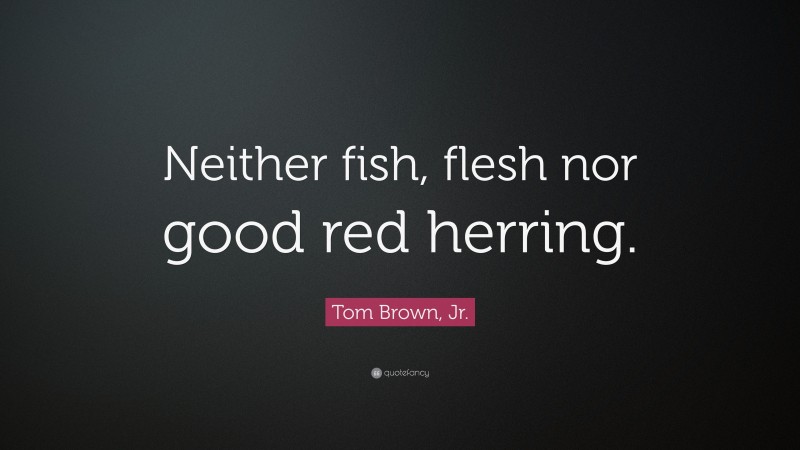 Tom Brown, Jr. Quote: “Neither fish, flesh nor good red herring.”