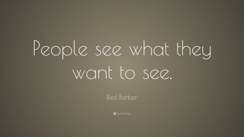 Red Barber Quote: “People see what they want to see.”