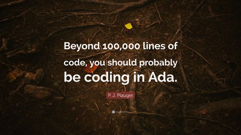 P. J. Plauger Quote: “Beyond 100,000 lines of code, you should probably be coding in Ada.”