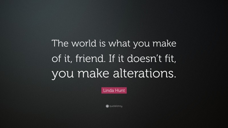 Linda Hunt Quote: “The world is what you make of it, friend. If it doesn’t fit, you make alterations.”