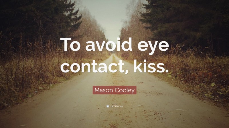 Mason Cooley Quote: “To avoid eye contact, kiss.”