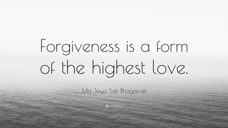 Ma Jaya Sati Bhagavati Quote: “Forgiveness is a form of the highest love.”