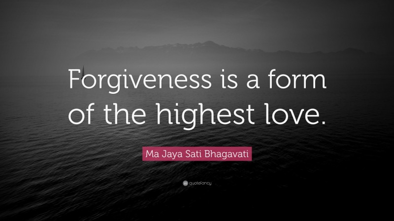 Ma Jaya Sati Bhagavati Quote: “Forgiveness is a form of the highest love.”
