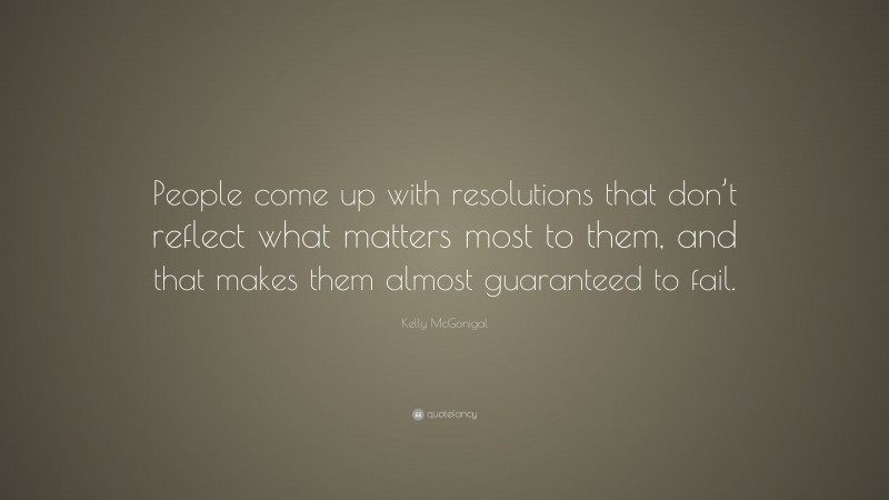 Kelly McGonigal Quote: “People come up with resolutions that don’t reflect what matters most to them, and that makes them almost guaranteed to fail.”