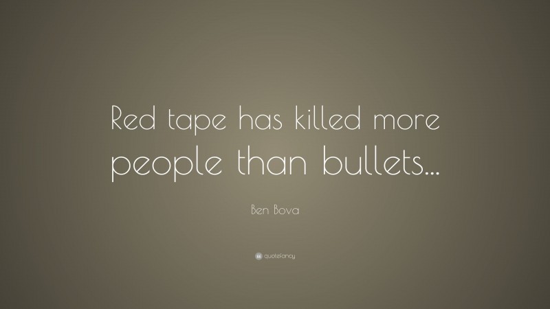 Ben Bova Quote: “Red tape has killed more people than bullets...”