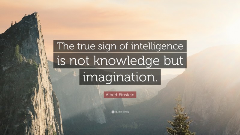Albert Einstein Quote: “The true sign of intelligence is not knowledge but imagination.”