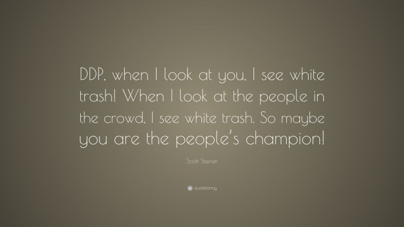 Scott Steiner Quote: “DDP, when I look at you, I see white trash! When I look at the people in the crowd, I see white trash. So maybe you are the people’s champion!”