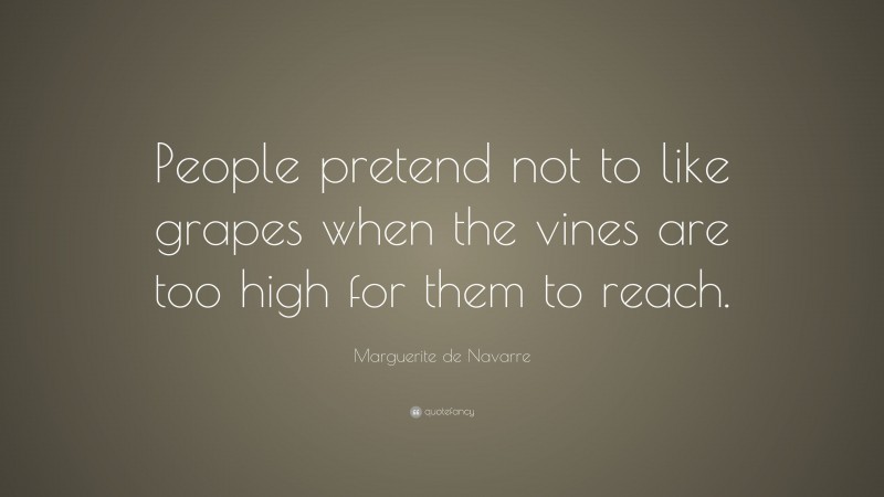 Marguerite de Navarre Quote: “People pretend not to like grapes when the vines are too high for them to reach.”