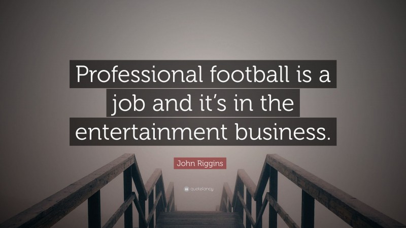 John Riggins Quote: “Professional football is a job and it’s in the entertainment business.”