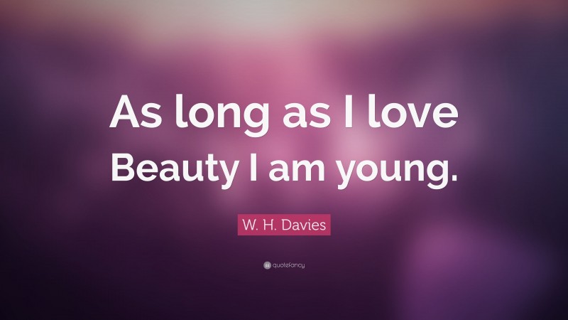 W. H. Davies Quote: “As long as I love Beauty I am young.”