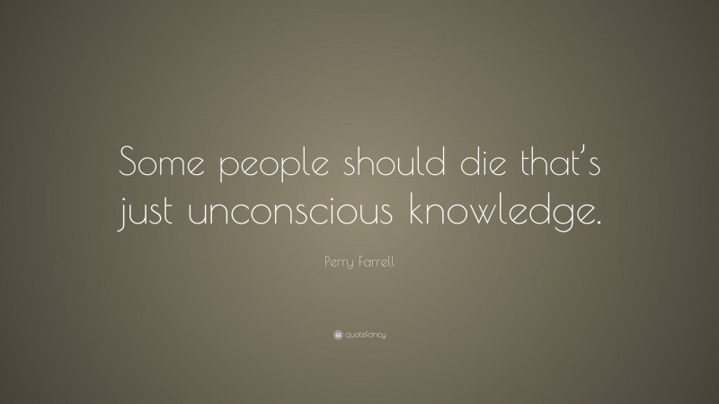 Perry Farrell Quote: “Some people should die that’s just unconscious ...