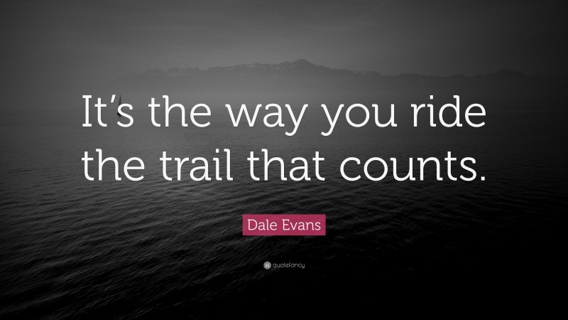 Dale Evans Quote: “It’s the way you ride the trail that counts.”