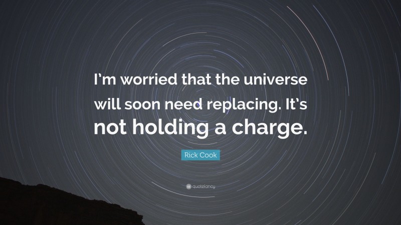 Rick Cook Quote: “I’m worried that the universe will soon need replacing. It’s not holding a charge.”