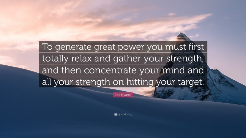 Joe Hyams Quote: “To generate great power you must first totally relax and gather your strength, and then concentrate your mind and all your strength on hitting your target.”
